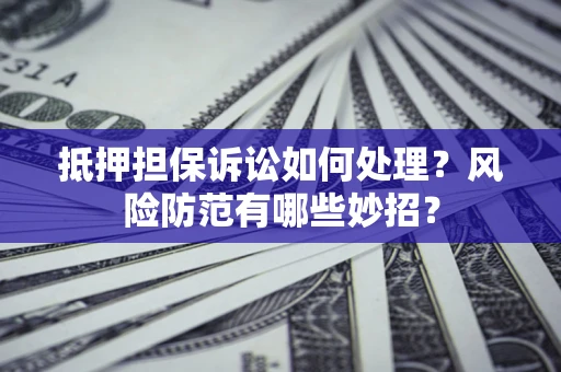北京抵押担保诉讼如何处理？风险防范有哪些妙招？