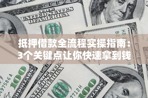 北京抵押借款全流程实操指南：3个关键点让你快速拿到钱