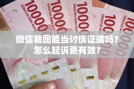 北京微信截图能当讨债证据吗？怎么起诉更有效？