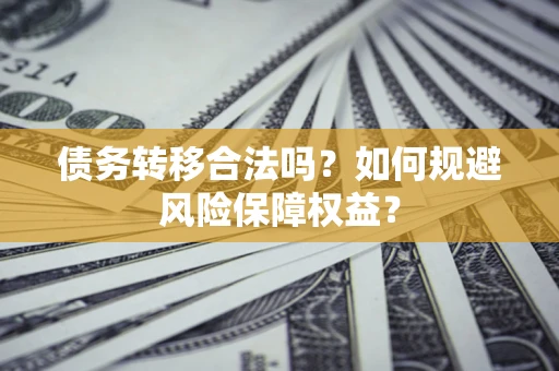 北京债务转移合法吗？如何规避风险保障权益？