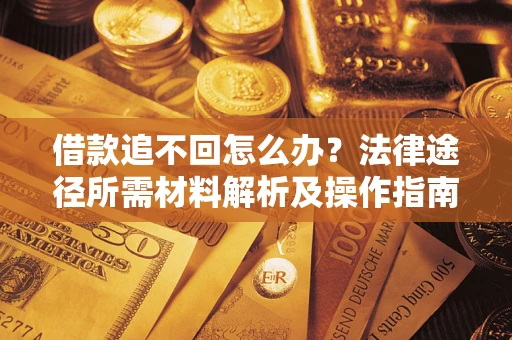 北京借款追不回怎么办?法律途径所需材料解析及操作指南 北京借款追不回怎么办?法律途径所需材料解析及操作指南