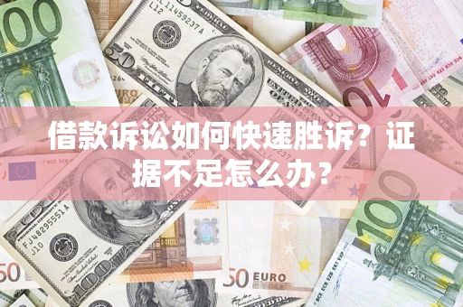 北京借款诉讼如何快速胜诉？证据不足怎么办？