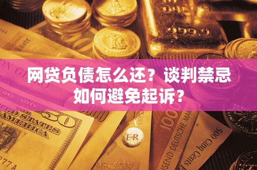 北京网贷负债怎么还？谈判禁忌如何避免起诉？