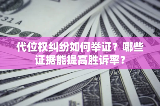 北京代位权纠纷如何举证？哪些证据能提高胜诉率？