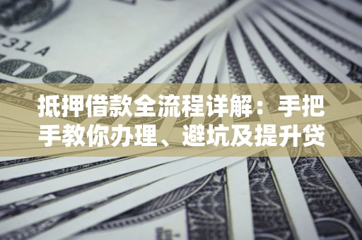 北京抵押借款全流程详解：手把手教你办理、避坑及提升贷款额度