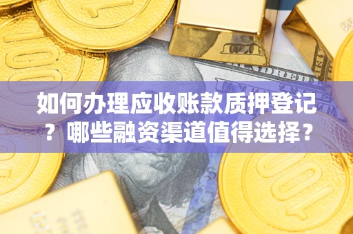 北京如何办理应收账款质押登记？哪些融资渠道值得选择？