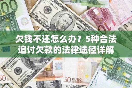 北京欠钱不还怎么办？5种合法追讨欠款的法律途径详解