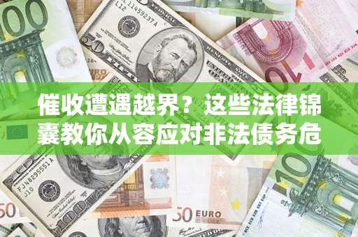 北京催收遭遇越界？这些法律锦囊教你从容应对非法债务危机