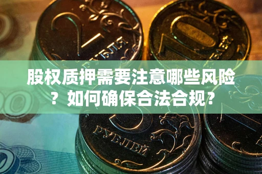北京股权质押需要注意哪些风险？如何确保合法合规？