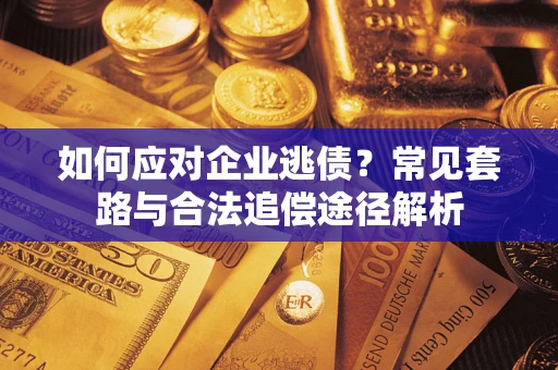 北京如何应对企业逃债？常见套路与合法追偿途径解析