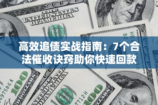北京高效追债实战指南：7个合法催收诀窍助你快速回款