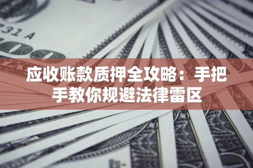 北京应收账款质押全攻略：手把手教你规避法律雷区