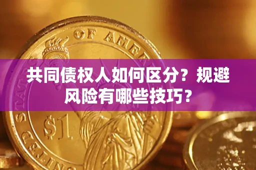 北京共同债权人如何区分？规避风险有哪些技巧？