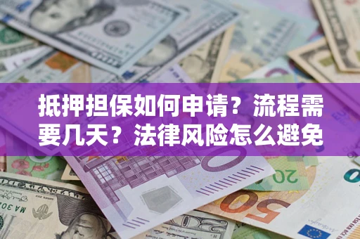 北京抵押担保如何申请？流程需要几天？法律风险怎么避免？避坑指南