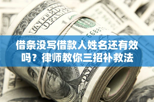 北京借条没写借款人姓名还有效吗？律师教你三招补救法