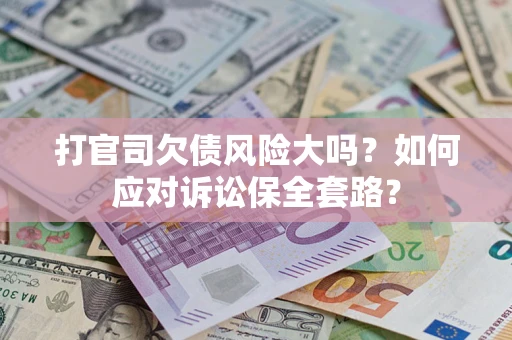 北京打官司欠债风险大吗？如何应对诉讼保全套路？