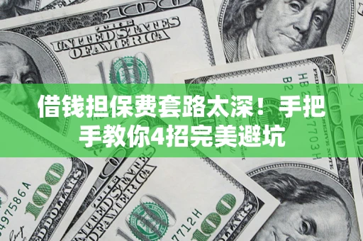 北京借钱担保费套路太深！手把手教你4招完美避坑