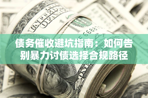 北京债务催收避坑指南：如何告别暴力讨债选择合规路径
