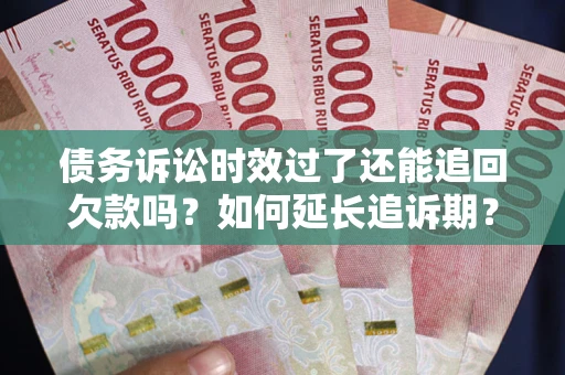 北京债务诉讼时效过了还能追回欠款吗？如何延长追诉期？