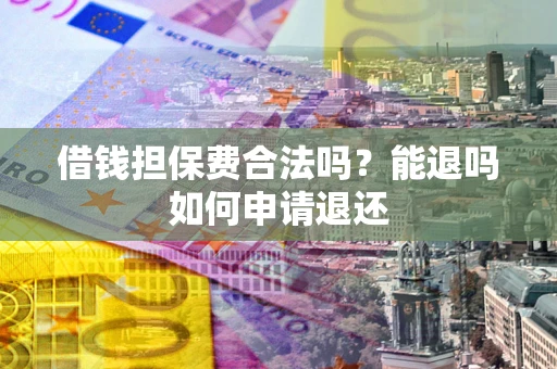 北京借钱担保费合法吗？能退吗如何申请退还