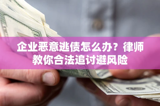 北京企业恶意逃债怎么办？律师教你合法追讨避风险