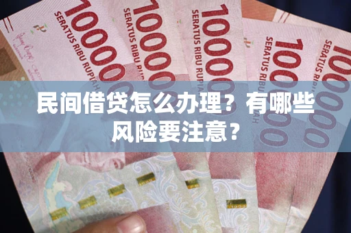 北京民间借贷怎么办理？有哪些风险要注意？