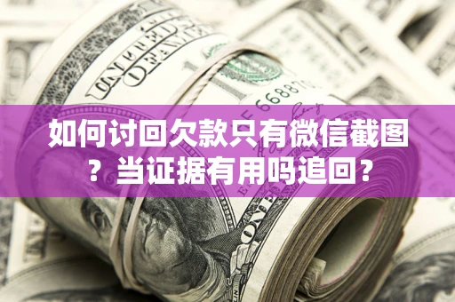 北京如何讨回欠款只有微信截图？当证据有用吗追回？