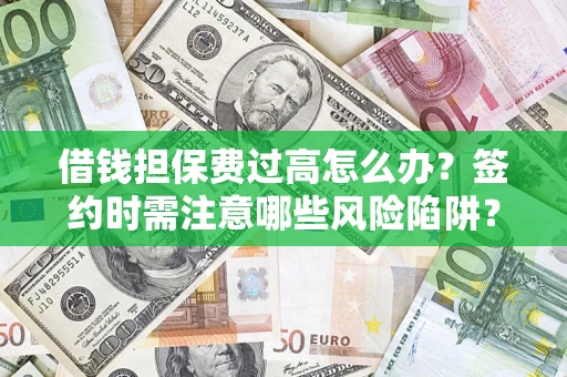 北京借钱担保费过高怎么办？签约时需注意哪些风险陷阱？