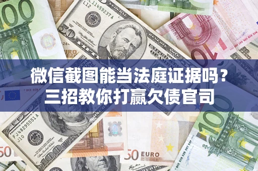 北京微信截图能当法庭证据吗？三招教你打赢欠债官司