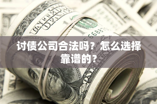 北京讨债公司合法吗？怎么选择靠谱的？