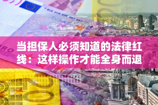 北京当担保人必须知道的法律红线：这样操作才能全身而退