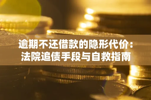 北京逾期不还借款的隐形代价：法院追债手段与自救指南