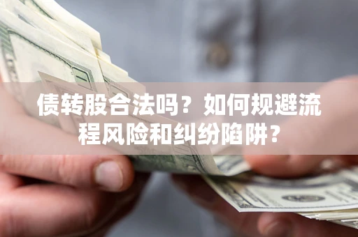 北京债转股合法吗？如何规避流程风险和纠纷陷阱？