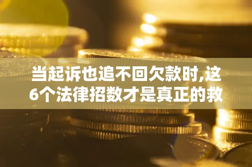 北京当起诉也追不回欠款时,这6个法律招数才是真正的救命稻草