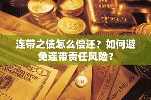 北京连带之债怎么偿还？如何避免连带责任风险？