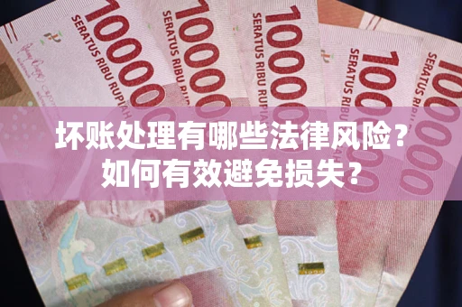 北京坏账处理有哪些法律风险？如何有效避免损失？